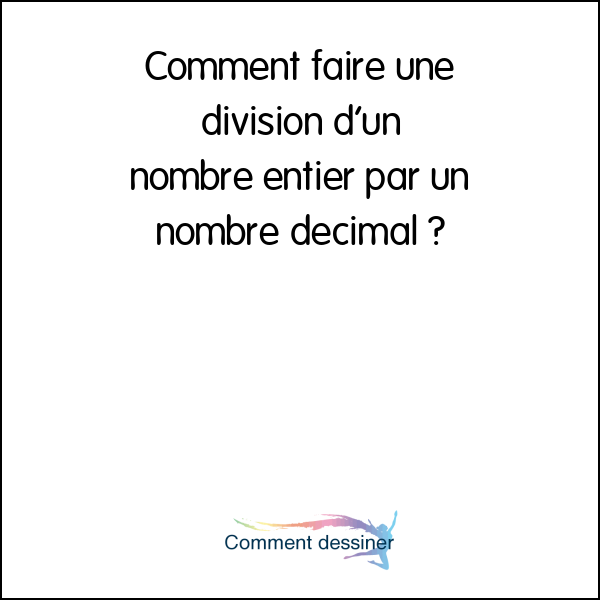 Comment faire une division d’un nombre entier par un nombre décimal